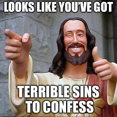 Jesus | LOOKS LIKE YOU’VE GOT TERRIBLE SINS TO CONFESS | image tagged in jesus | made w/ Imgflip meme maker