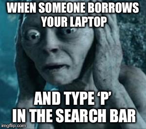 Scared Gollum | WHEN SOMEONE BORROWS YOUR LAPTOP; AND TYPE ‘P’ IN THE SEARCH BAR | image tagged in scared gollum | made w/ Imgflip meme maker