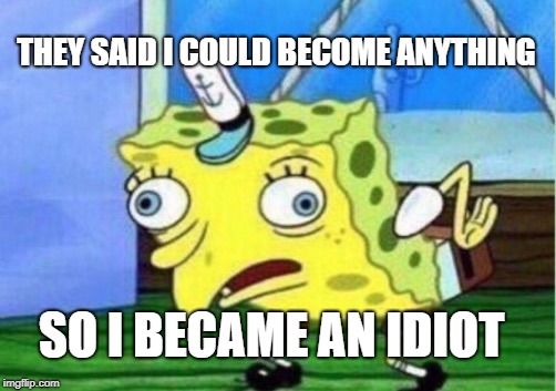 Mocking Spongebob | THEY SAID I COULD BECOME ANYTHING; SO I BECAME AN IDIOT | image tagged in memes,mocking spongebob | made w/ Imgflip meme maker