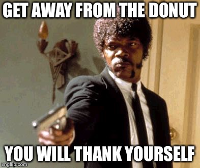 Say That Again I Dare You | GET AWAY FROM THE DONUT; YOU WILL THANK YOURSELF | image tagged in memes,say that again i dare you | made w/ Imgflip meme maker