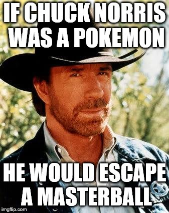 Chuck Norris | IF CHUCK NORRIS WAS A POKEMON; HE WOULD ESCAPE A MASTERBALL | image tagged in memes,chuck norris | made w/ Imgflip meme maker