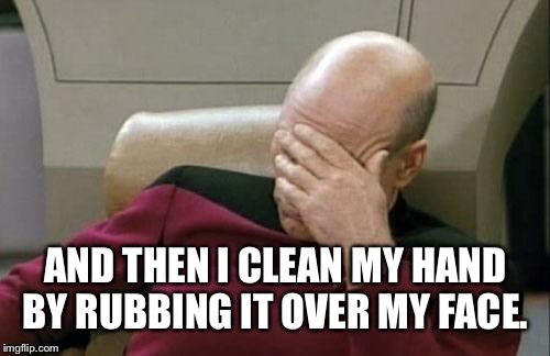 Captain Picard Facepalm Meme | AND THEN I CLEAN MY HAND BY RUBBING IT OVER MY FACE. | image tagged in memes,captain picard facepalm | made w/ Imgflip meme maker