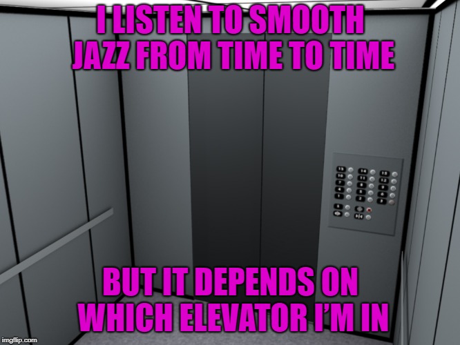 [DING] top floor, inspired by giveuahint | I LISTEN TO SMOOTH JAZZ FROM TIME TO TIME; BUT IT DEPENDS ON WHICH ELEVATOR I’M IN | image tagged in memes,funny,elevator | made w/ Imgflip meme maker
