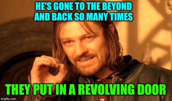 One Does Not Simply Meme | HE'S GONE TO THE BEYOND AND BACK SO MANY TIMES THEY PUT IN A REVOLVING DOOR | image tagged in memes,one does not simply | made w/ Imgflip meme maker