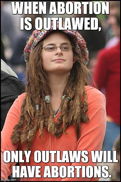 College Liberal Meme | WHEN ABORTION IS OUTLAWED, ONLY OUTLAWS WILL HAVE ABORTIONS. | image tagged in memes,college liberal | made w/ Imgflip meme maker