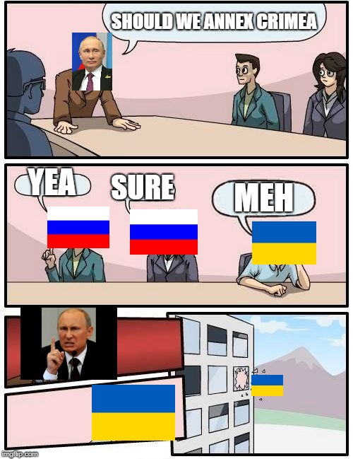 Boardroom Meeting Suggestion Meme | SHOULD WE ANNEX CRIMEA; YEA; SURE; MEH | image tagged in memes,boardroom meeting suggestion | made w/ Imgflip meme maker
