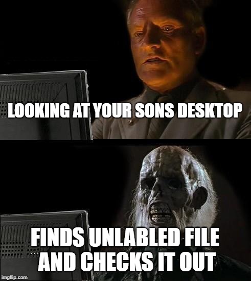 I'll Just Wait Here Meme | LOOKING AT YOUR SONS DESKTOP; FINDS UNLABLED FILE AND CHECKS IT OUT | image tagged in memes,ill just wait here | made w/ Imgflip meme maker