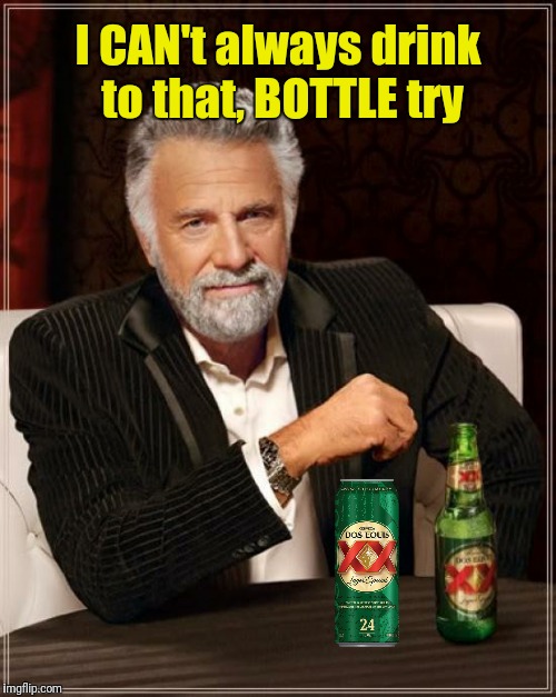 I CAN't always drink to that, BOTTLE try | made w/ Imgflip meme maker