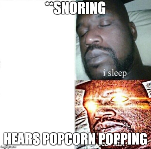 Sleeping Shaq | **SNORING; HEARS POPCORN POPPING | image tagged in memes,sleeping shaq | made w/ Imgflip meme maker
