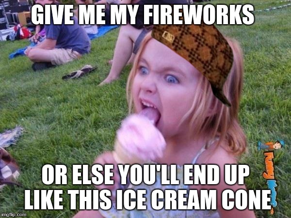 Give me my fireworks | GIVE ME MY FIREWORKS; OR ELSE YOU'LL END UP LIKE THIS ICE CREAM CONE | image tagged in this ice cream tastes like your soul,scumbag | made w/ Imgflip meme maker