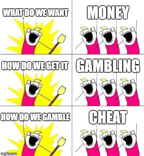sharks like to gamble and cheat
 | WHAT DO WE WANT; MONEY; HOW DO WE GET IT; GAMBLING; HOW DO WE GAMBLE; CHEAT | image tagged in memes,what do we want 3,money memes,donald trump memes,shark memes,cheating | made w/ Imgflip meme maker