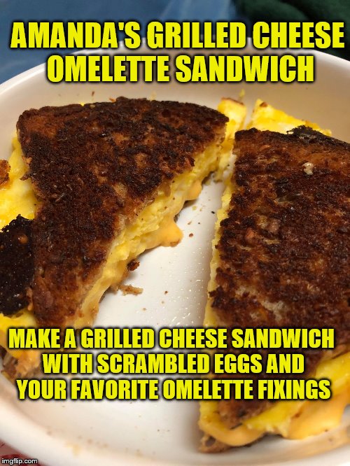 AMANDA'S GRILLED CHEESE OMELETTE SANDWICH; MAKE A GRILLED CHEESE SANDWICH WITH SCRAMBLED EGGS AND YOUR FAVORITE OMELETTE FIXINGS | image tagged in amanda's grilled cheese omelette sandwich | made w/ Imgflip meme maker