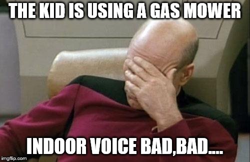 Captain Picard Facepalm Meme | THE KID IS USING A GAS MOWER INDOOR VOICE BAD,BAD.... | image tagged in memes,captain picard facepalm | made w/ Imgflip meme maker