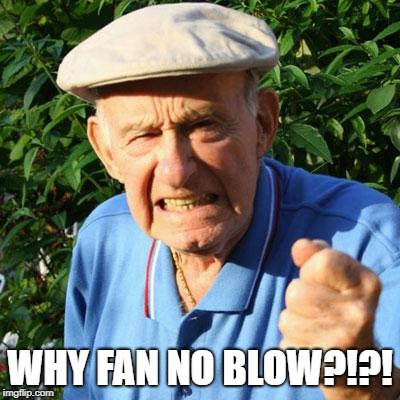 angry old man | WHY FAN NO BLOW?!?! | image tagged in angry old man | made w/ Imgflip meme maker
