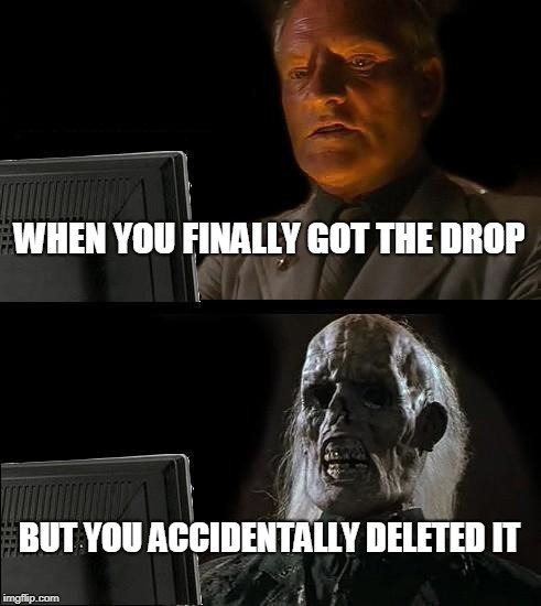 I'll Just Wait Here Meme | WHEN YOU FINALLY GOT THE DROP; BUT YOU ACCIDENTALLY DELETED IT | image tagged in memes,ill just wait here | made w/ Imgflip meme maker