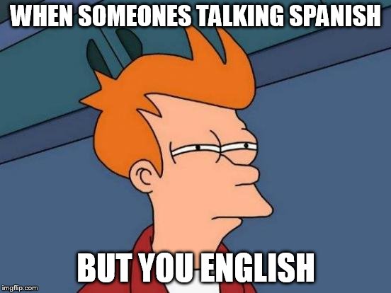Futurama Fry | WHEN SOMEONES TALKING SPANISH; BUT YOU ENGLISH | image tagged in memes,futurama fry | made w/ Imgflip meme maker