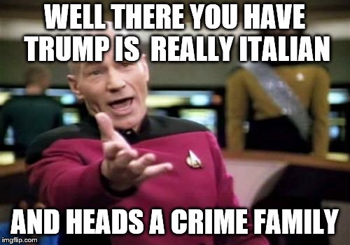 Picard Wtf Meme | WELL THERE YOU HAVE TRUMP IS  REALLY ITALIAN AND HEADS A CRIME FAMILY | image tagged in memes,picard wtf | made w/ Imgflip meme maker