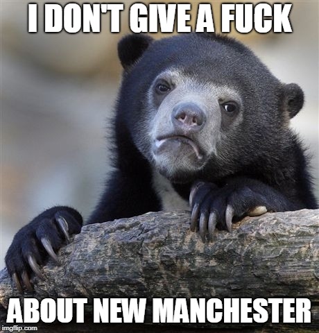 Confession Bear Meme | I DON'T GIVE A FUCK; ABOUT NEW MANCHESTER | image tagged in memes,confession bear | made w/ Imgflip meme maker