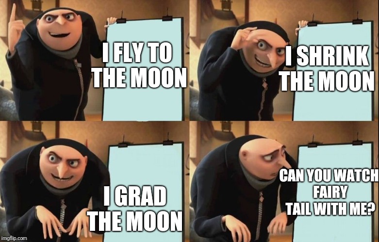 Gru's Plan Meme | I SHRINK THE MOON; I FLY TO  THE MOON; CAN YOU WATCH FAIRY TAIL WITH ME? I GRAD THE MOON | image tagged in despicable me diabolical plan gru template | made w/ Imgflip meme maker