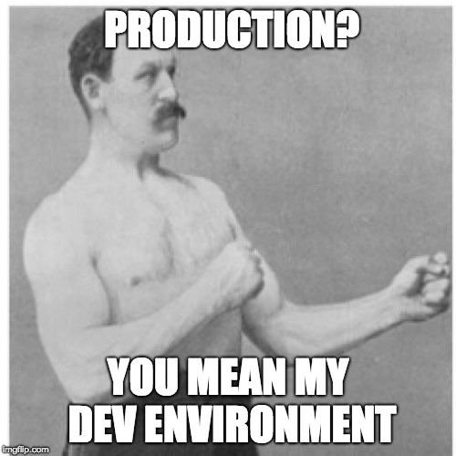 Overly Manly Man | PRODUCTION? YOU MEAN MY DEV ENVIRONMENT | image tagged in memes,overly manly man | made w/ Imgflip meme maker