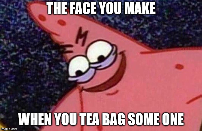 Evil Patrick  | THE FACE YOU MAKE; WHEN YOU TEA BAG SOME ONE | image tagged in evil patrick | made w/ Imgflip meme maker