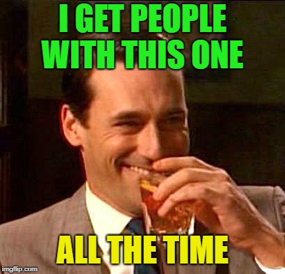 drink | I GET PEOPLE WITH THIS ONE ALL THE TIME | image tagged in drink | made w/ Imgflip meme maker