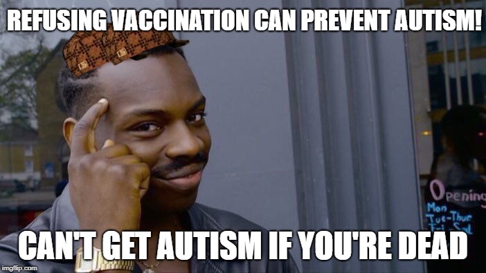 Roll Safe Think About It | REFUSING VACCINATION CAN PREVENT AUTISM! CAN'T GET AUTISM IF YOU'RE DEAD | image tagged in memes,roll safe think about it,scumbag | made w/ Imgflip meme maker