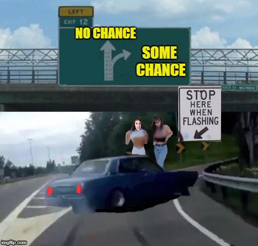 Highway Fun | NO CHANCE; SOME CHANCE | image tagged in memes,left exit 12 off ramp,car,women,flashing | made w/ Imgflip meme maker