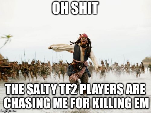 Jack Sparrow Being Chased Meme | OH SHIT; THE SALTY TF2 PLAYERS ARE CHASING ME FOR KILLING EM | image tagged in memes,jack sparrow being chased | made w/ Imgflip meme maker
