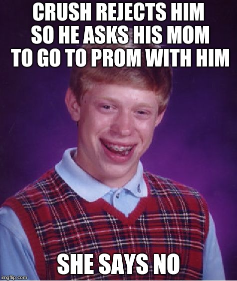 That's a pretty savage mom | CRUSH REJECTS HIM SO HE ASKS HIS MOM TO GO TO PROM WITH HIM; SHE SAYS NO | image tagged in memes,bad luck brian,funny,thug life,savage,funny memes | made w/ Imgflip meme maker