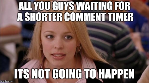 Its not guys it never gonna happen | ALL YOU GUYS WAITING FOR A SHORTER COMMENT TIMER; ITS NOT GOING TO HAPPEN | image tagged in memes,its not going to happen,funny memes,funny,comment timer | made w/ Imgflip meme maker