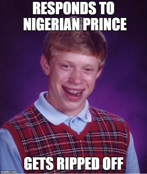 Bad Luck Brian | RESPONDS TO NIGERIAN PRINCE; GETS RIPPED OFF | image tagged in memes,bad luck brian | made w/ Imgflip meme maker