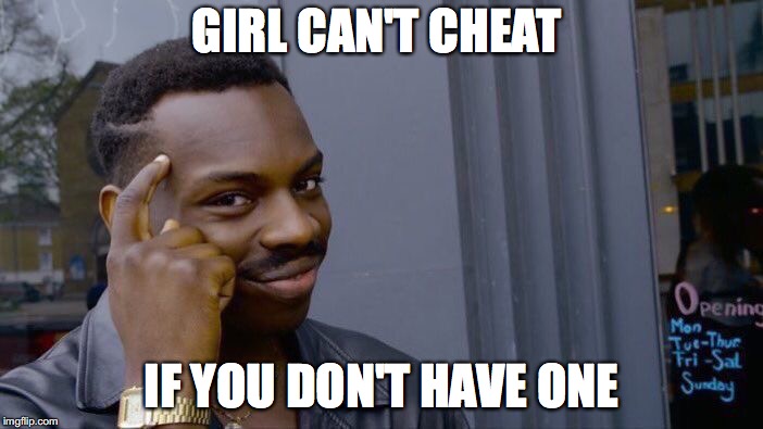 Roll Safe Think About It Meme | GIRL CAN'T CHEAT; IF YOU DON'T HAVE ONE | image tagged in memes,roll safe think about it | made w/ Imgflip meme maker