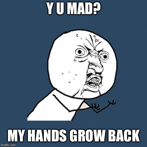 Y U No Meme | Y U MAD? MY HANDS GROW BACK | image tagged in memes,y u no | made w/ Imgflip meme maker