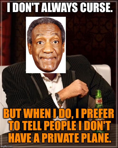 Soaring high and swearing | I DON'T ALWAYS CURSE. BUT WHEN I DO, I PREFER TO TELL PEOPLE I DON'T HAVE A PRIVATE PLANE. | image tagged in memes,the most interesting man in the world,bill cosby,airplane,court,words | made w/ Imgflip meme maker