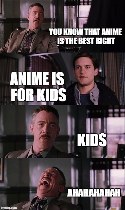 Spiderman Laugh Meme | YOU KNOW THAT ANIME IS THE BEST RIGHT; ANIME IS FOR KIDS; KIDS; AHAHAHAHAH | image tagged in memes,spiderman laugh | made w/ Imgflip meme maker