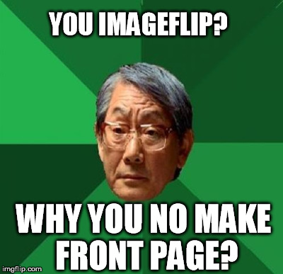Guess they should call it Page A  ;-) | YOU IMAGEFLIP? WHY YOU NO MAKE FRONT PAGE? | image tagged in memes,high expectations asian father | made w/ Imgflip meme maker