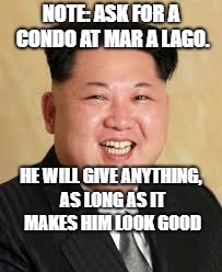 Kim Jung Un | NOTE: ASK FOR A CONDO AT MAR A LAGO. HE WILL GIVE ANYTHING, AS LONG AS IT MAKES HIM LOOK GOOD | image tagged in kim jung un | made w/ Imgflip meme maker