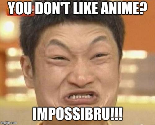 IMPOSSIBRUUUUU!!!! | YOU DON'T LIKE ANIME? IMPOSSIBRU!!! | image tagged in memes,impossibru guy original,funny memes,funny,anime | made w/ Imgflip meme maker