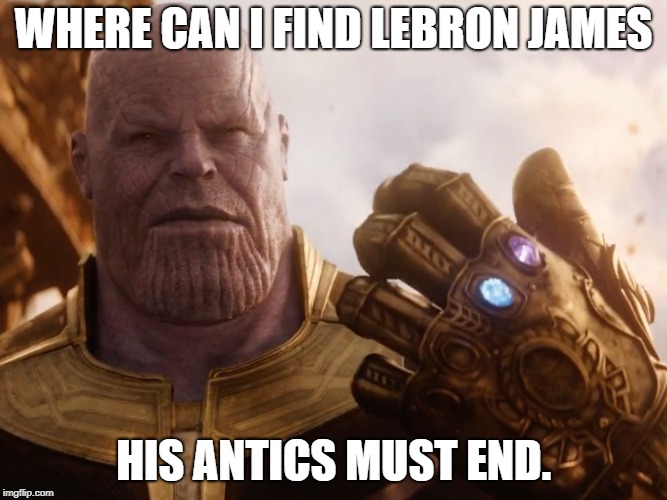 Thanos Smile | WHERE CAN I FIND LEBRON JAMES; HIS ANTICS MUST END. | image tagged in thanos smile | made w/ Imgflip meme maker