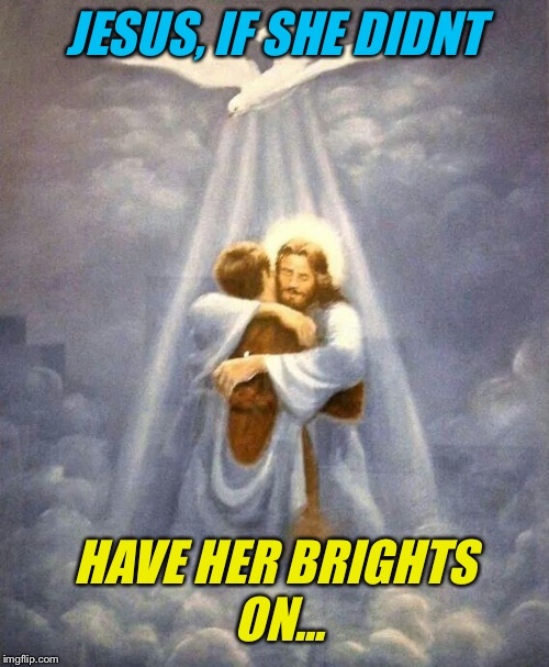 JESUS, IF SHE DIDNT HAVE HER BRIGHTS ON... | made w/ Imgflip meme maker