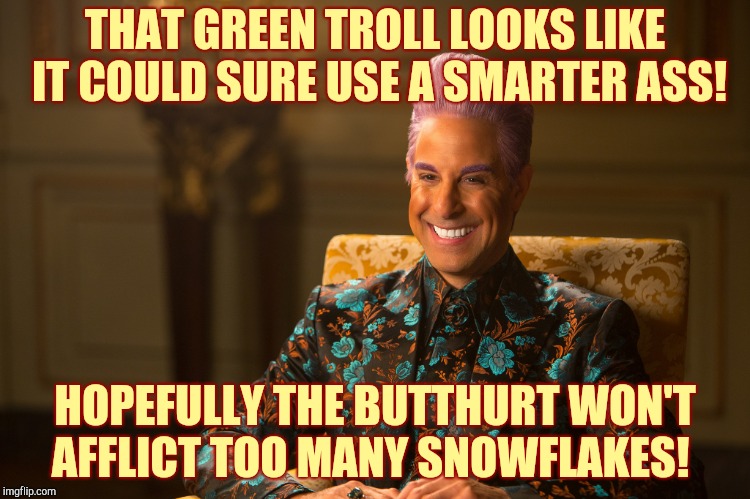 Hunger Games/Caesar Flickerman (Stanley Tucci) "heh heh heh" | THAT GREEN TROLL LOOKS LIKE IT COULD SURE USE A SMARTER ASS! HOPEFULLY THE BUTTHURT WON'T AFFLICT TOO MANY SNOWFLAKES! | image tagged in hunger games/caesar flickerman stanley tucci heh heh heh | made w/ Imgflip meme maker