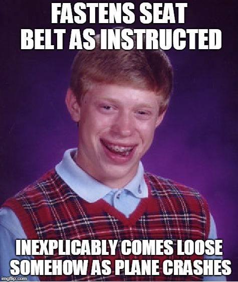 Bad Luck Brian Meme | FASTENS SEAT BELT AS INSTRUCTED; INEXPLICABLY COMES LOOSE SOMEHOW AS PLANE CRASHES | image tagged in memes,bad luck brian | made w/ Imgflip meme maker