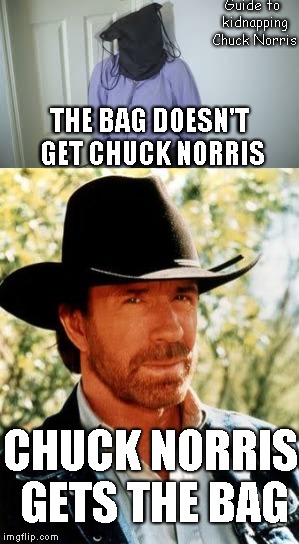 Chuck Norris | Guide to kidnapping Chuck Norris; THE BAG DOESN'T GET CHUCK NORRIS; CHUCK NORRIS GETS THE BAG | image tagged in chuck norris,memes | made w/ Imgflip meme maker