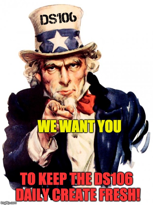 I WANT YOU | WE WANT YOU; TO KEEP THE DS106 DAILY CREATE FRESH! | image tagged in i want you | made w/ Imgflip meme maker