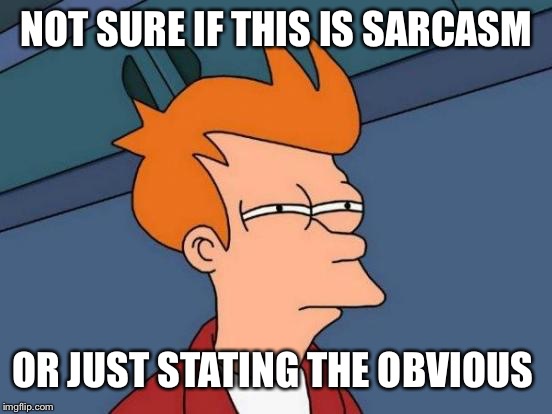 Futurama Fry Meme | NOT SURE IF THIS IS SARCASM OR JUST STATING THE OBVIOUS | image tagged in memes,futurama fry | made w/ Imgflip meme maker