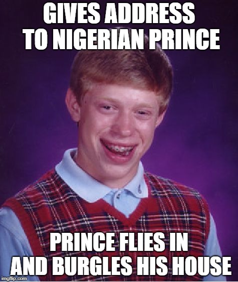 Bad Luck Brian Meme | GIVES ADDRESS TO NIGERIAN PRINCE PRINCE FLIES IN AND BURGLES HIS HOUSE | image tagged in memes,bad luck brian | made w/ Imgflip meme maker