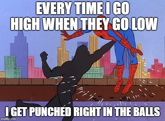 EVERY TIME I GO HIGH WHEN THEY GO LOW; I GET PUNCHED RIGHT IN THE BALLS | image tagged in spiderman | made w/ Imgflip meme maker
