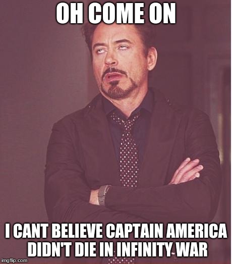 Face You Make Robert Downey Jr Meme | OH COME ON; I CANT BELIEVE CAPTAIN AMERICA DIDN'T DIE IN INFINITY WAR | image tagged in memes,face you make robert downey jr | made w/ Imgflip meme maker