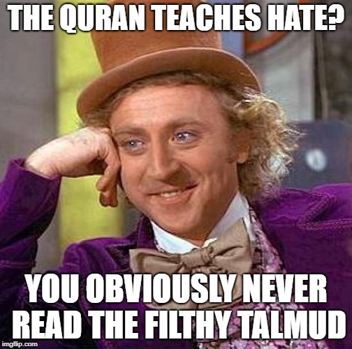 Creepy Condescending Wonka Meme | THE QURAN TEACHES HATE? YOU OBVIOUSLY NEVER READ THE FILTHY TALMUD | image tagged in memes,creepy condescending wonka | made w/ Imgflip meme maker